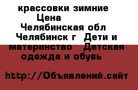 крассовки зимние › Цена ­ 1 000 - Челябинская обл., Челябинск г. Дети и материнство » Детская одежда и обувь   